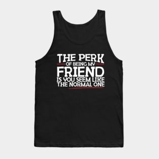 The Perk Of Being My Friend Is You Seem Like The Normal One Tank Top